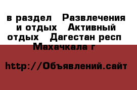  в раздел : Развлечения и отдых » Активный отдых . Дагестан респ.,Махачкала г.